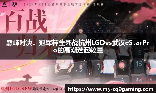 巅峰对决：冠军杯生死战杭州LGDvs武汉eStarPro的高潮迭起较量