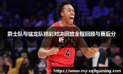 爵士队与猛龙队精彩对决回放全程回顾与赛后分析