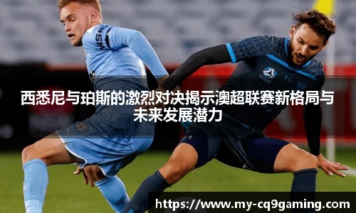 西悉尼与珀斯的激烈对决揭示澳超联赛新格局与未来发展潜力